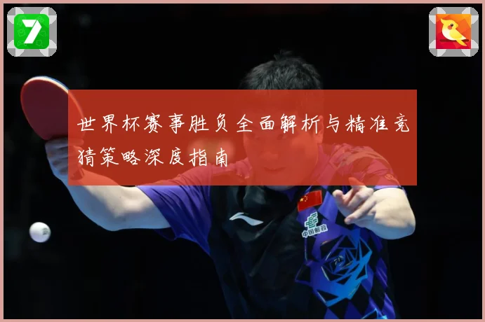世界杯赛事胜负全面解析与精准竞猜策略深度指南