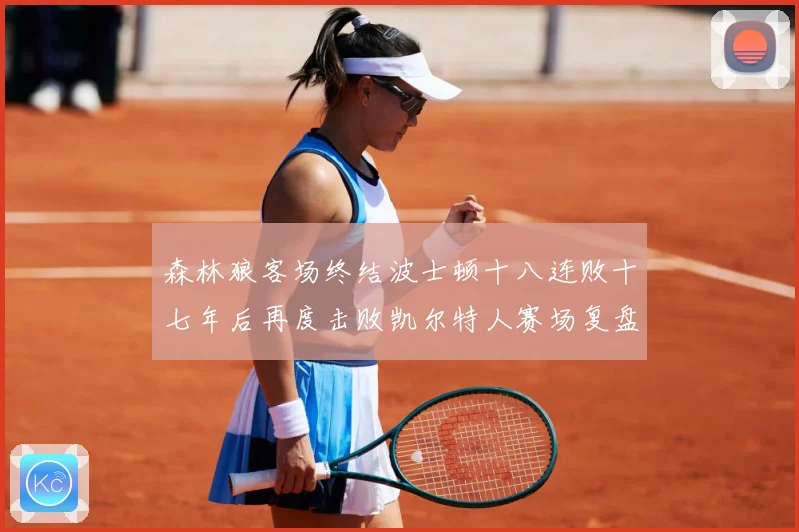 森林狼客场终结波士顿十八连败十七年后再度击败凯尔特人赛场复盘