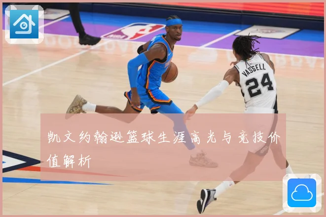 凯文约翰逊篮球生涯高光与竞技价值解析
