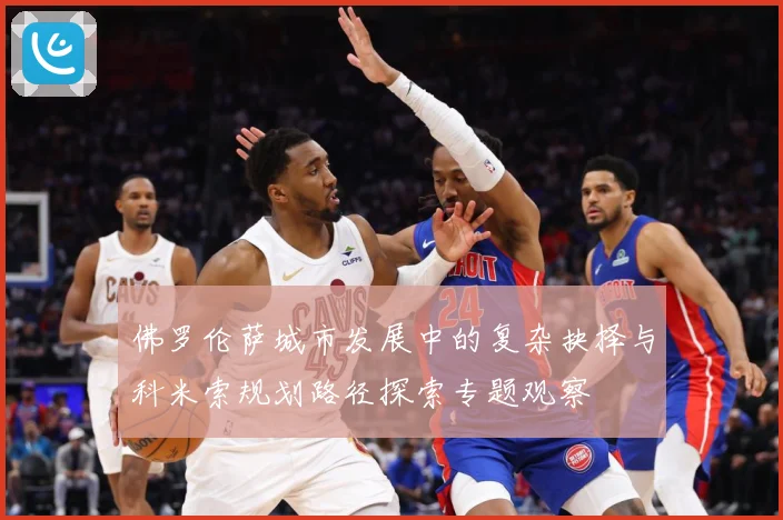 佛罗伦萨城市发展中的复杂抉择与科米索规划路径探索专题观察