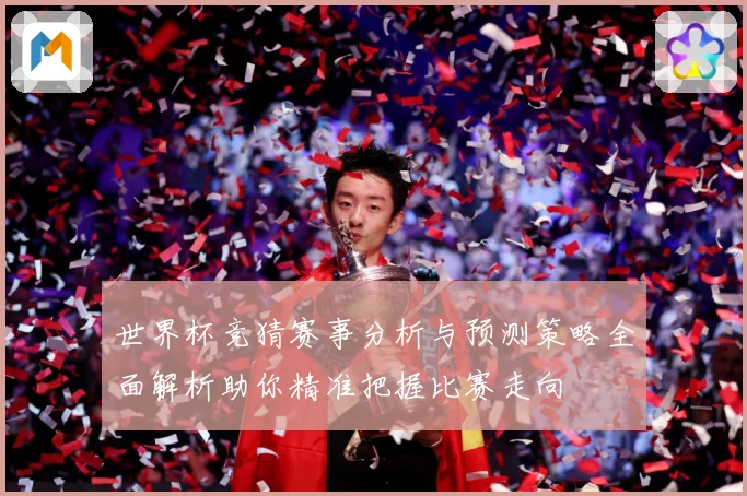 世界杯竞猜赛事分析与预测策略全面解析助你精准把握比赛走向