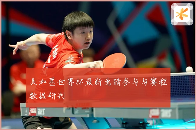 美加墨世界杯最新竞猜参与与赛程数据研判