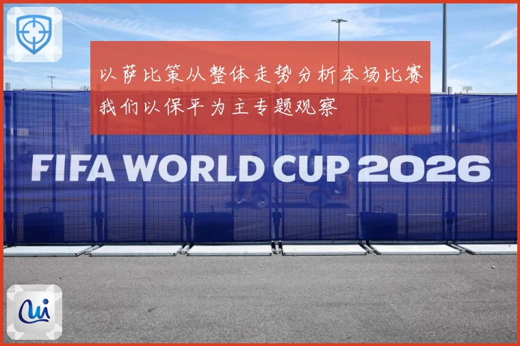以萨比策从整体走势分析本场比赛我们以保平为主专题观察