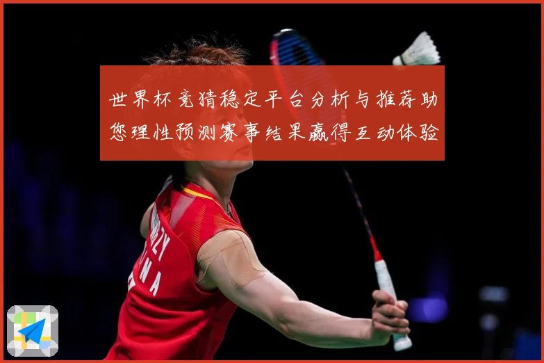 世界杯竞猜稳定平台分析与推荐助您理性预测赛事结果赢得互动体验数据研判