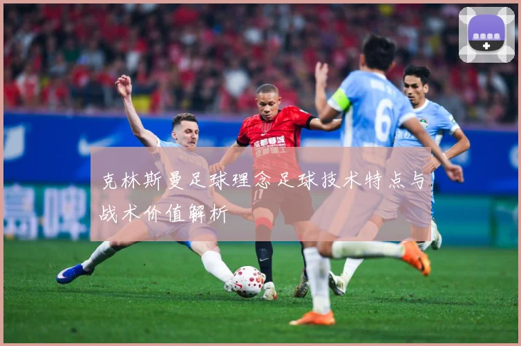 克林斯曼足球理念足球技术特点与战术价值解析