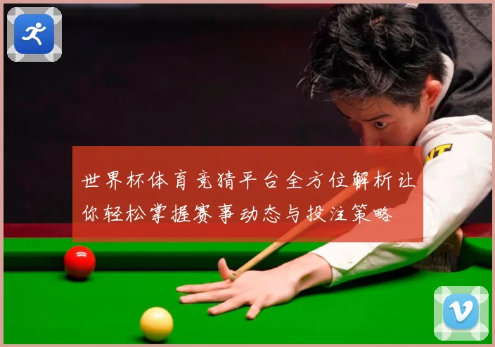 世界杯体育竞猜平台全方位解析让你轻松掌握赛事动态与投注策略