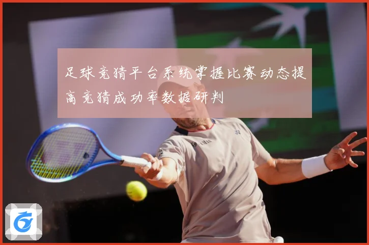 足球竞猜平台系统掌握比赛动态提高竞猜成功率数据研判