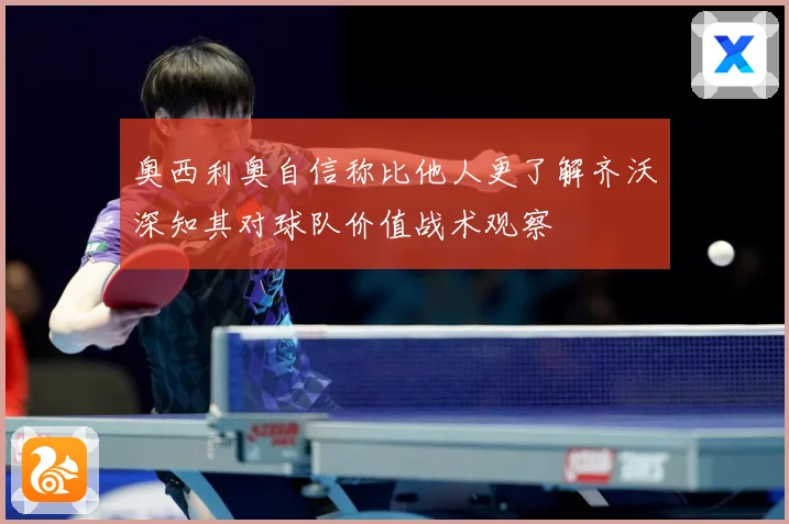 奥西利奥自信称比他人更了解齐沃深知其对球队价值战术观察