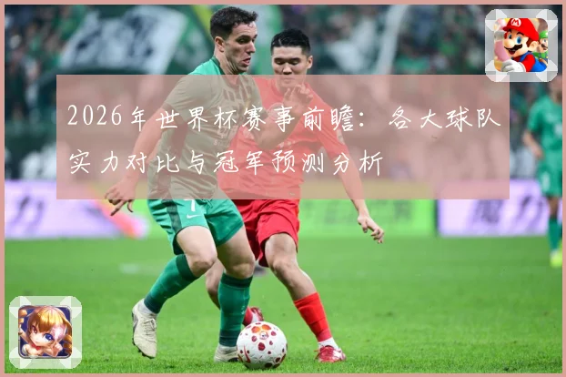 2026年世界杯赛事前瞻：各大球队实力对比与冠军预测分析