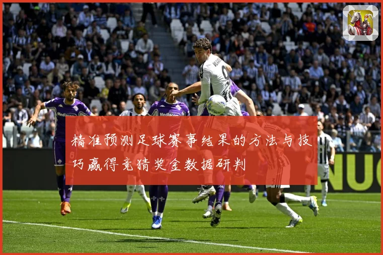 精准预测足球赛事结果的方法与技巧赢得竞猜奖金数据研判
