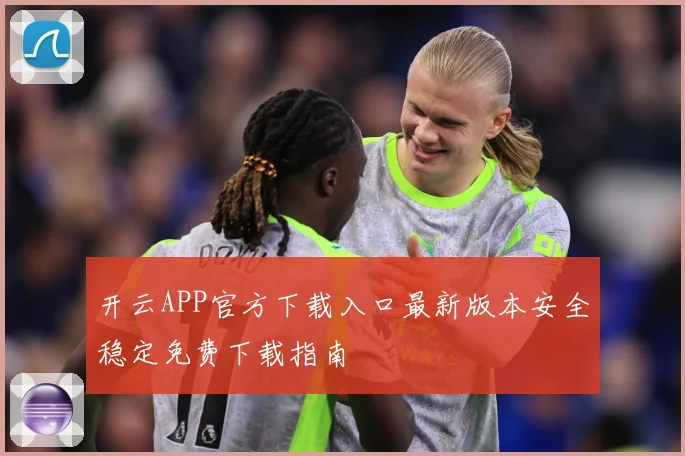 开云APP官方下载入口最新版本安全稳定免费下载指南