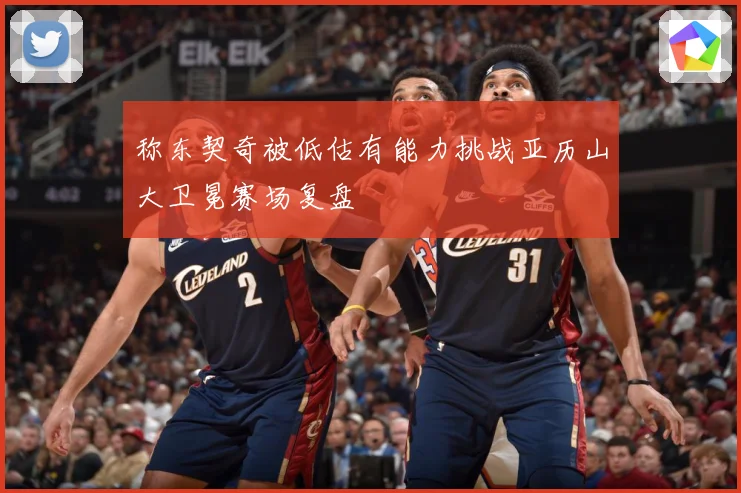 称东契奇被低估有能力挑战亚历山大卫冕赛场复盘