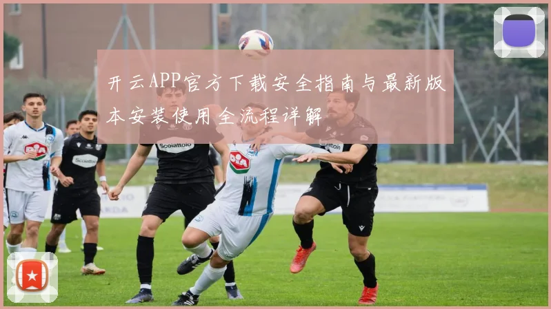 开云APP官方下载安全指南与最新版本安装使用全流程详解