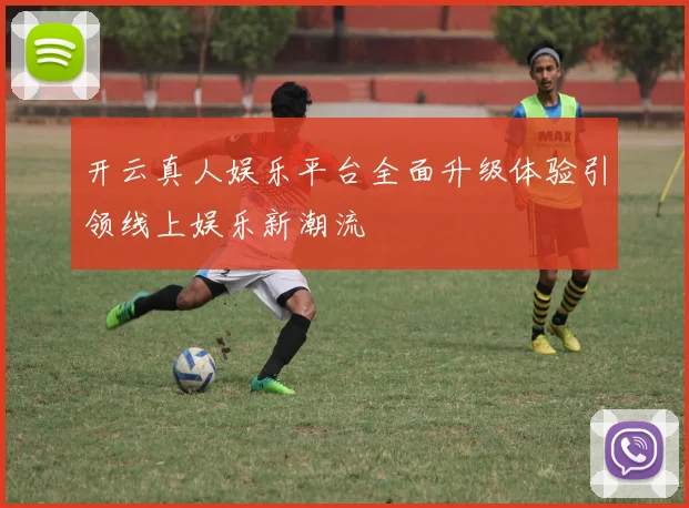 开云真人娱乐平台全面升级体验引领线上娱乐新潮流