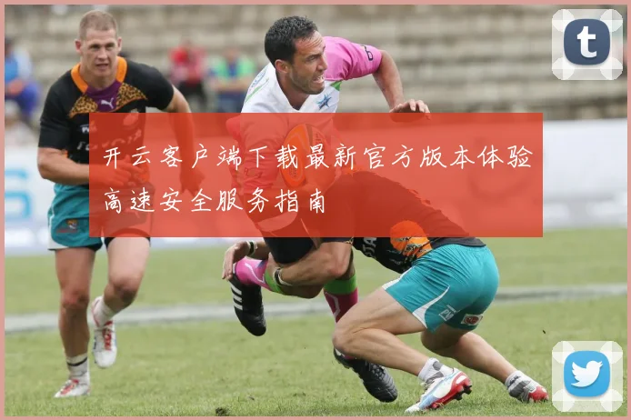 开云客户端下载最新官方版本体验高速安全服务指南