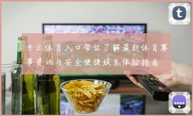 开云体育入口带你了解最新体育赛事资讯与安全便捷娱乐体验指南