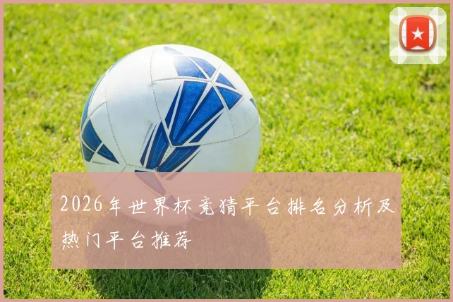 2026年世界杯竞猜平台排名分析及热门平台推荐