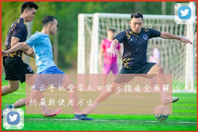 开云手机登录入口官方指南全面解析最新使用方法