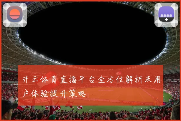 开云体育直播平台全方位解析及用户体验提升策略