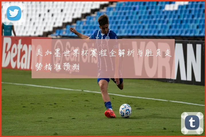 美加墨世界杯赛程全解析与胜负走势精准预测