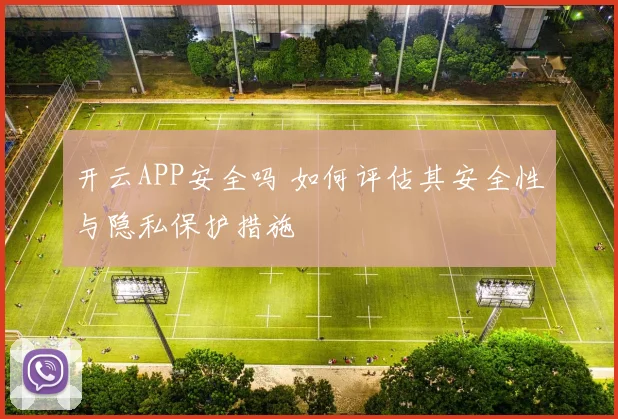 开云APP安全吗 如何评估其安全性与隐私保护措施