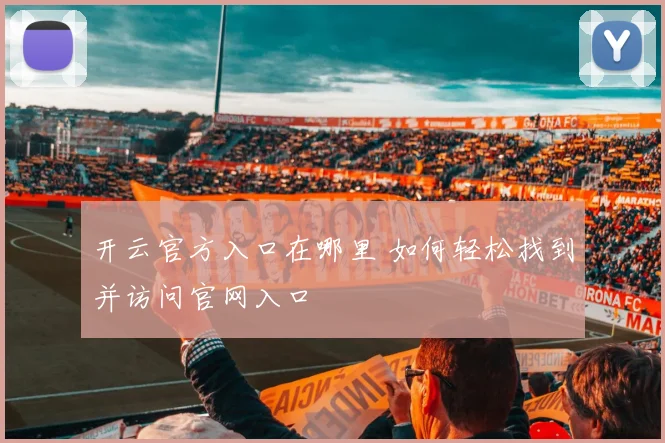开云官方入口在哪里 如何轻松找到并访问官网入口