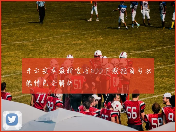 开云安卓最新官方app下载指南与功能特色全解析