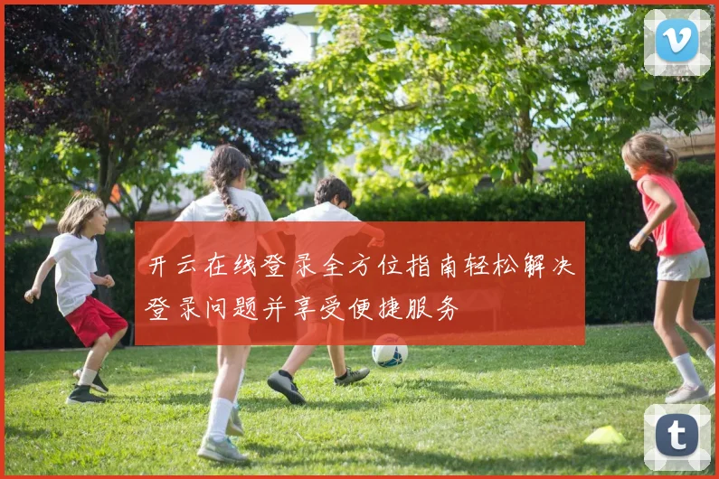 开云在线登录全方位指南轻松解决登录问题并享受便捷服务