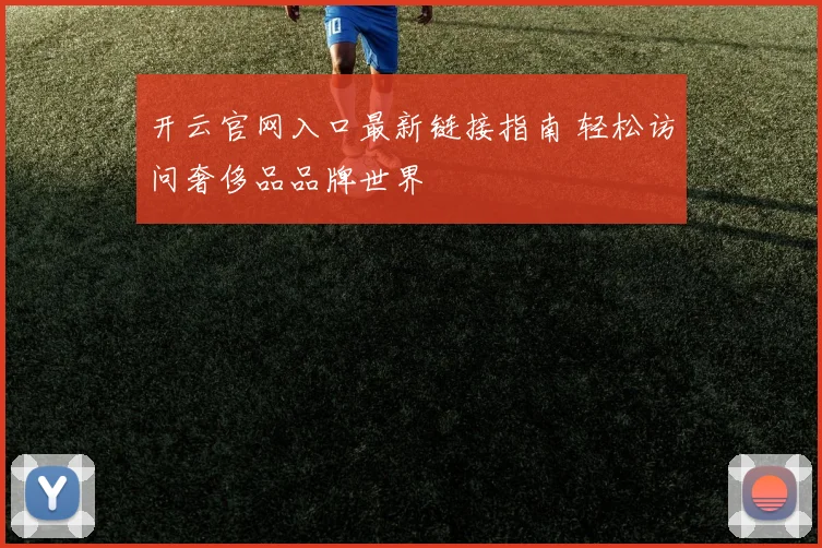 开云官网入口最新链接指南 轻松访问奢侈品品牌世界