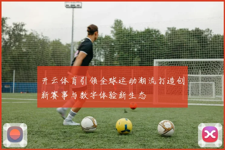 开云体育引领全球运动潮流打造创新赛事与数字体验新生态