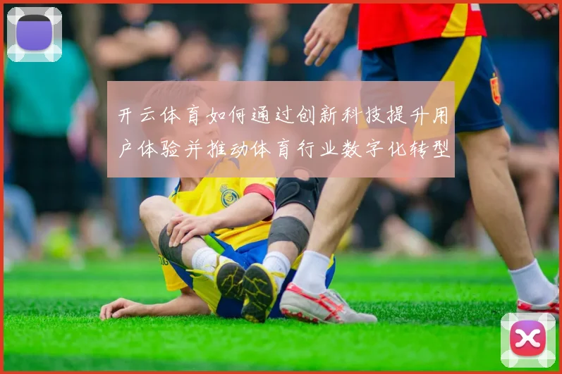 开云体育如何通过创新科技提升用户体验并推动体育行业数字化转型