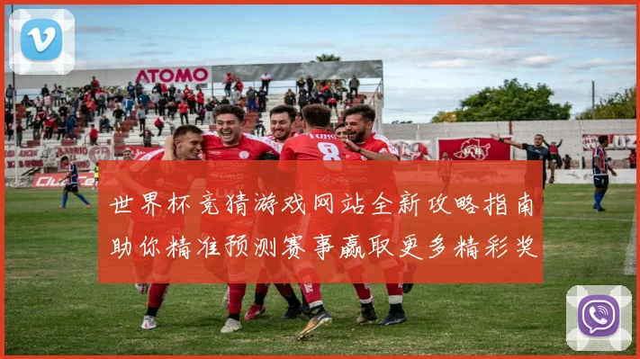世界杯竞猜游戏网站全新攻略指南助你精准预测赛事赢取更多精彩奖励