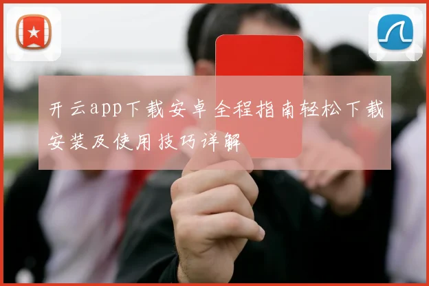 开云app下载安卓全程指南轻松下载安装及使用技巧详解