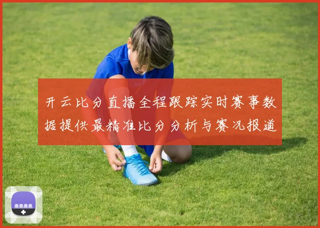 开云比分直播全程跟踪实时赛事数据提供最精准比分分析与赛况报道
