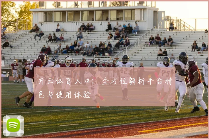 开云体育入口：全方位解析平台特色与使用体验