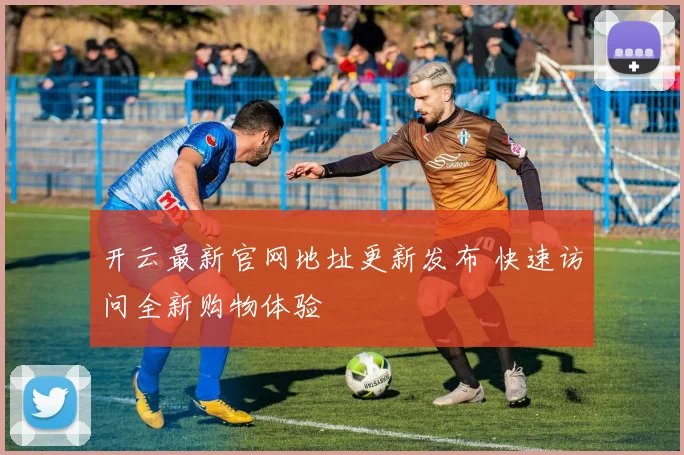 开云最新官网地址更新发布 快速访问全新购物体验