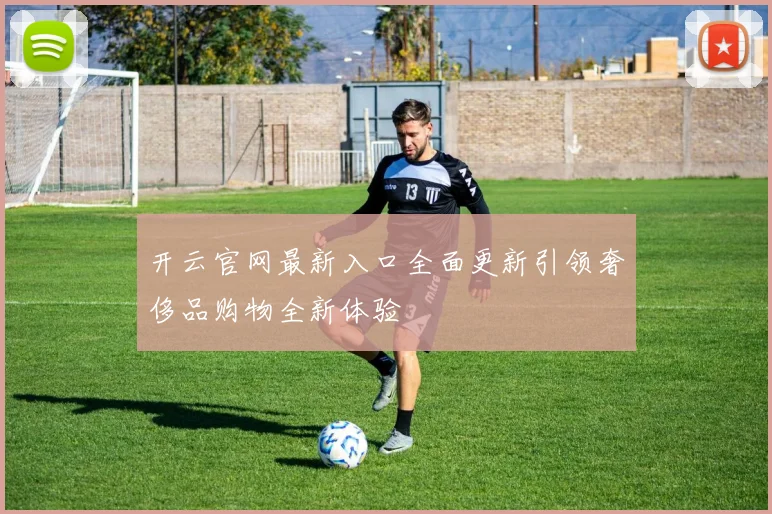 开云官网最新入口全面更新引领奢侈品购物全新体验