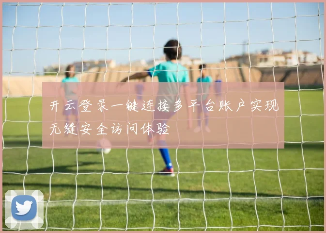 开云登录一键连接多平台账户实现无缝安全访问体验