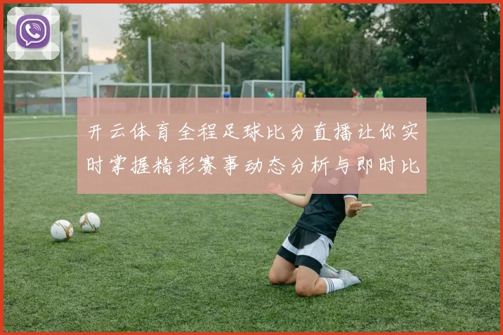 开云体育全程足球比分直播让你实时掌握精彩赛事动态分析与即时比分更新