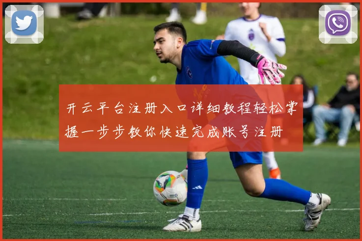 开云平台注册入口详细教程轻松掌握一步步教你快速完成账号注册