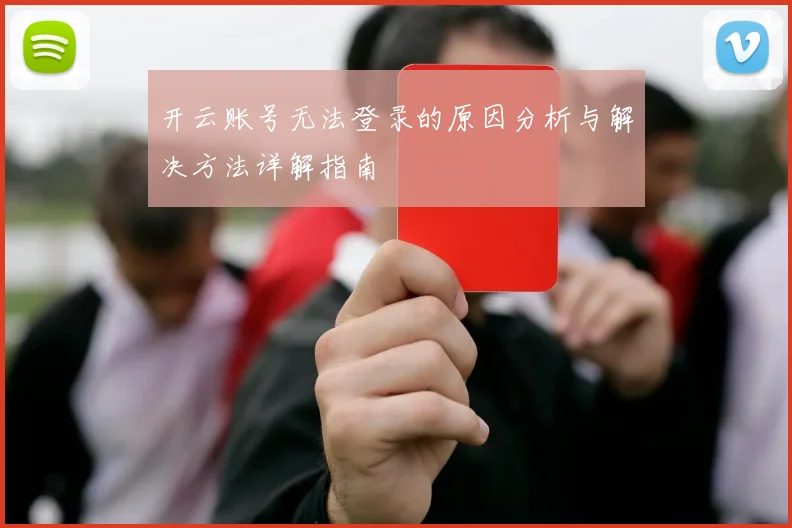 开云账号无法登录的原因分析与解决方法详解指南
