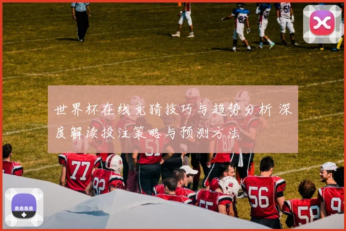 世界杯在线竞猜技巧与趋势分析 深度解读投注策略与预测方法