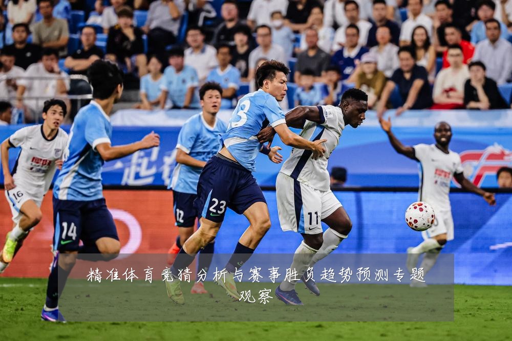 精准体育竞猜分析与赛事胜负趋势预测专题观察