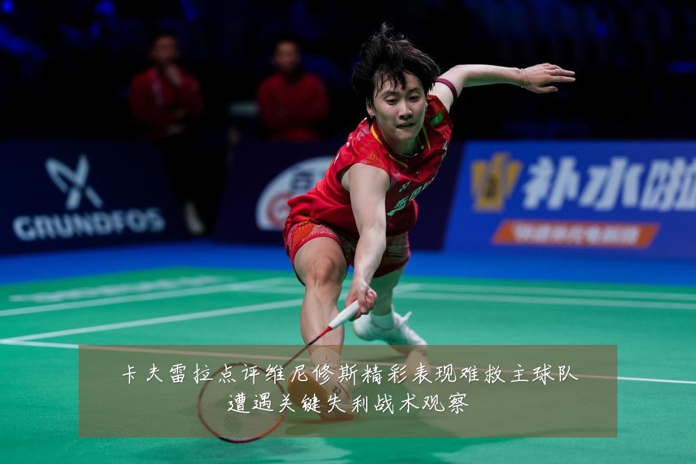 卡夫雷拉点评维尼修斯精彩表现难救主球队遭遇关键失利战术观察