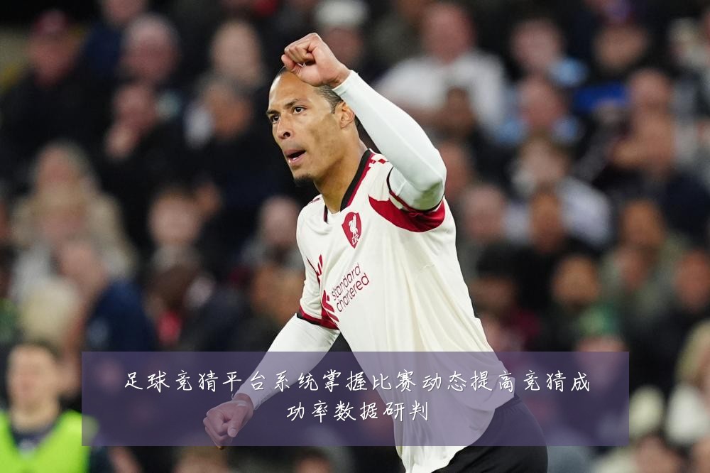 足球竞猜平台系统掌握比赛动态提高竞猜成功率数据研判