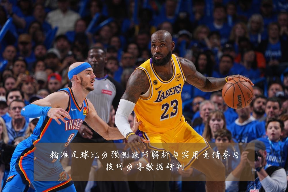 精准足球比分预测技巧解析与实用竞猜参与技巧分享数据研判