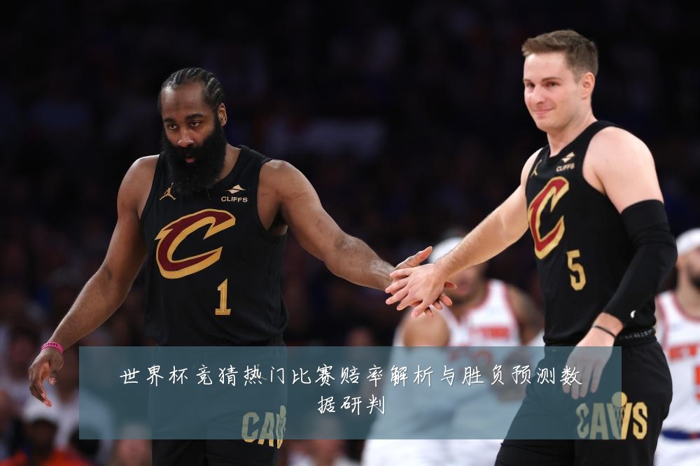 世界杯竞猜热门比赛赔率解析与胜负预测数据研判